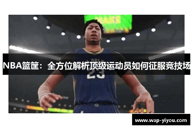 NBA篮筐：全方位解析顶级运动员如何征服竞技场