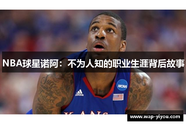 NBA球星诺阿：不为人知的职业生涯背后故事