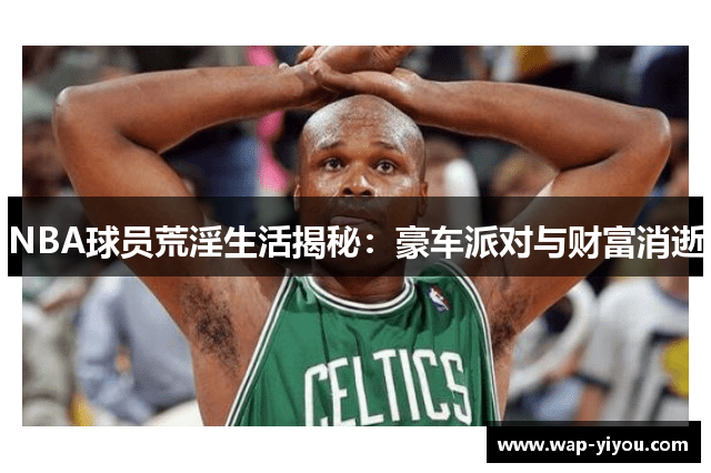 NBA球员荒淫生活揭秘：豪车派对与财富消逝