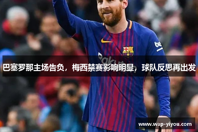巴塞罗那主场告负，梅西禁赛影响明显，球队反思再出发