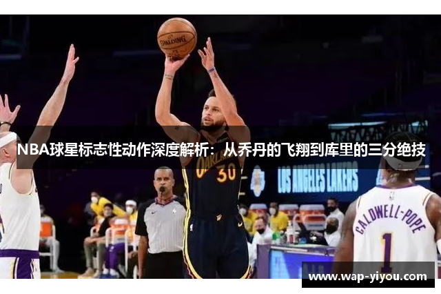 NBA球星标志性动作深度解析：从乔丹的飞翔到库里的三分绝技