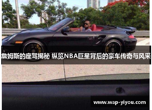 詹姆斯的座驾揭秘 纵览NBA巨星背后的豪车传奇与风采