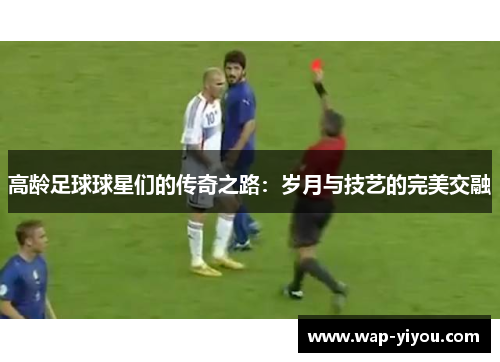 高龄足球球星们的传奇之路：岁月与技艺的完美交融