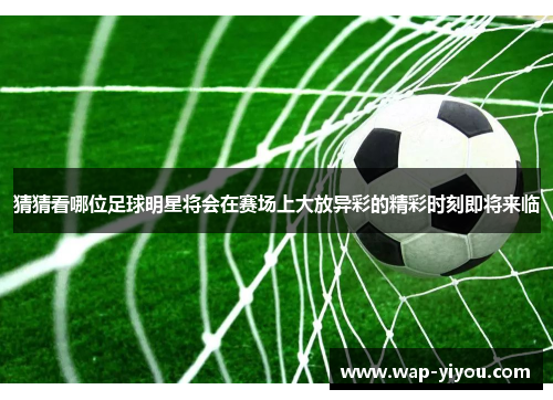 猜猜看哪位足球明星将会在赛场上大放异彩的精彩时刻即将来临