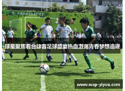 球星聚焦看台肆客足球盛宴热血激荡青春梦想追逐