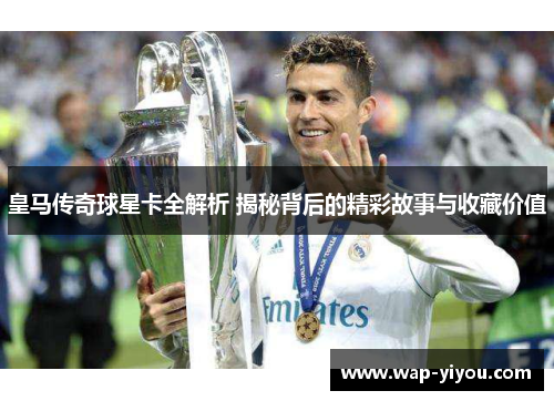 皇马传奇球星卡全解析 揭秘背后的精彩故事与收藏价值