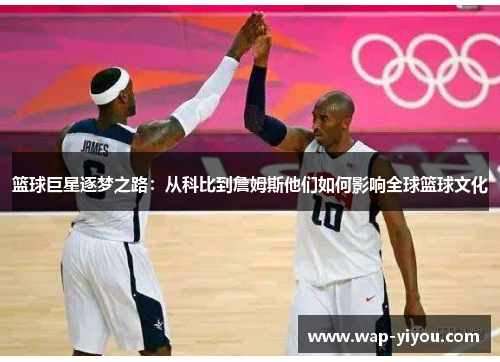 篮球巨星逐梦之路：从科比到詹姆斯他们如何影响全球篮球文化