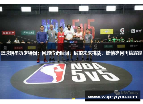 篮球明星贺岁特辑：回顾传奇瞬间，展望未来挑战，燃情岁月再续辉煌