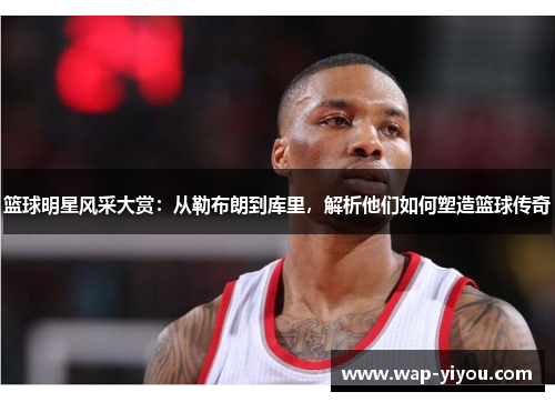 篮球明星风采大赏：从勒布朗到库里，解析他们如何塑造篮球传奇