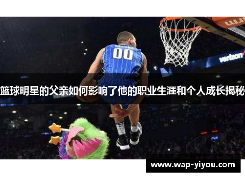 篮球明星的父亲如何影响了他的职业生涯和个人成长揭秘