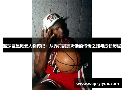 篮球巨星风云人物传记：从乔丹到詹姆斯的传奇之路与成长历程
