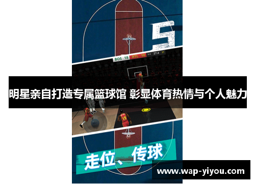 明星亲自打造专属篮球馆 彰显体育热情与个人魅力